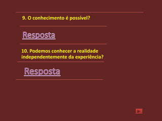 9. O conhecimento é possível?




10. Podemos conhecer a realidade
independentemente da experiência?
 