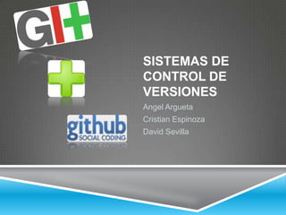 Sistemas de Control de Versiones Angel Argueta Cristian Espinoza  David Sevilla 