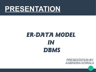 PRESENTATION
ER-DATA MODEL
IN
DBMS
PRESENTATION BY:
-KABINDRA KOIRALA
 
