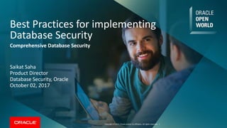Copyright © 2017, Oracle and/or its affiliates. All rights reserved. |
Best Practices for implementing
Database Security
Comprehensive Database Security
Saikat Saha
Product Director
Database Security, Oracle
October 02, 2017
 