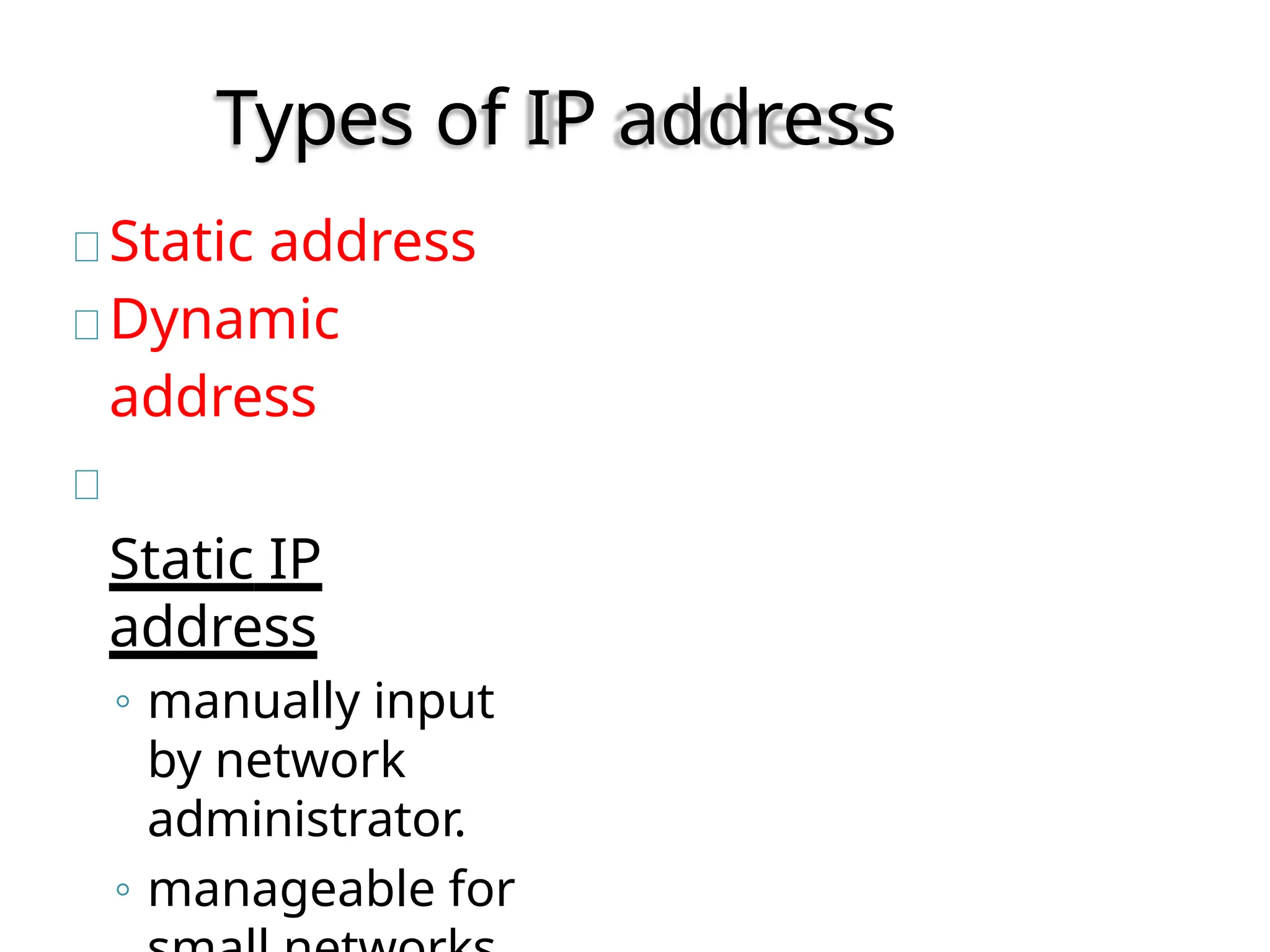 Types of IP address
Static address
Dynamic
address
Static IP
address
◦ manually input
by network
administrator.
◦ manageable for
 