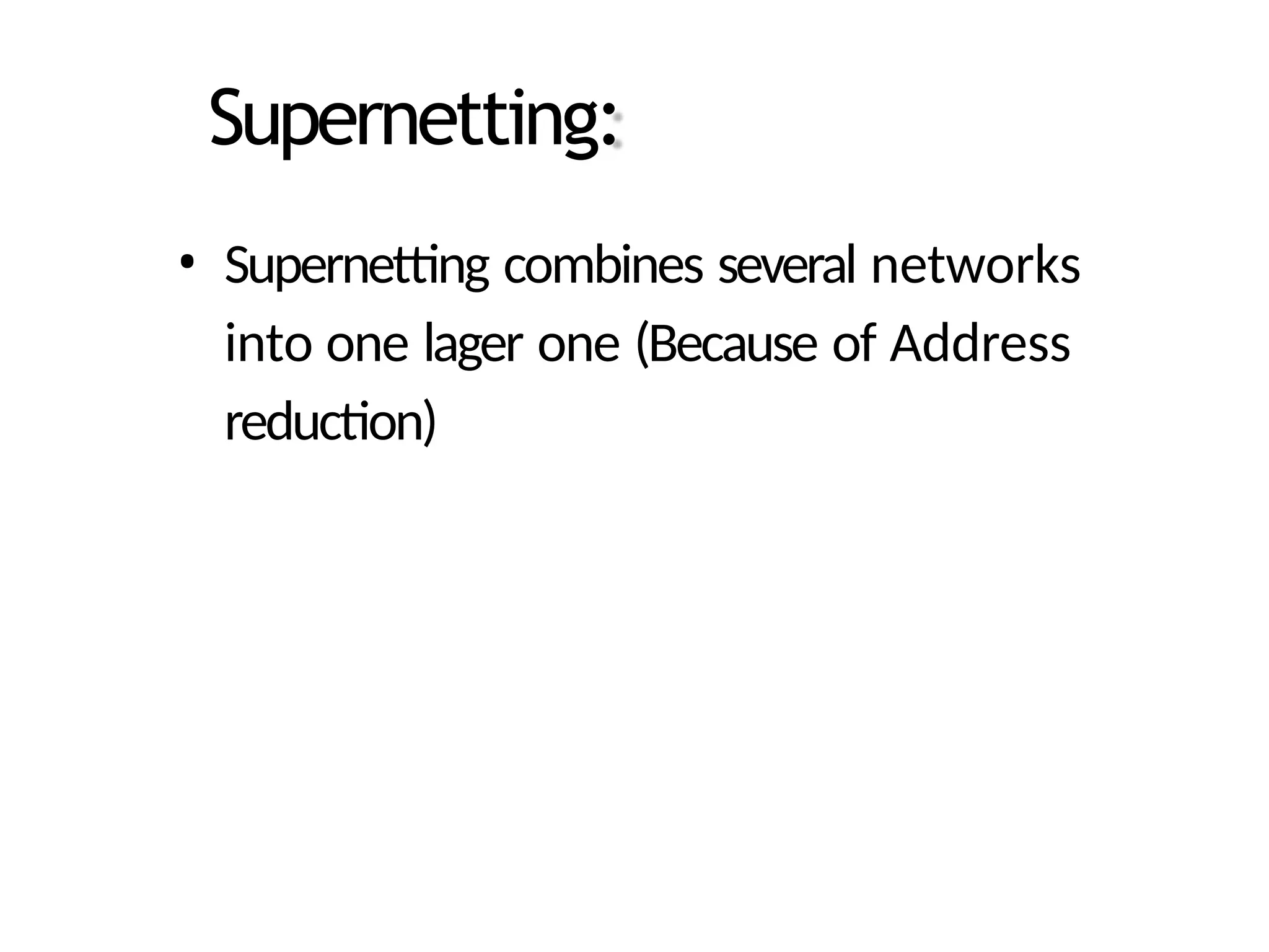 Supernetting:
• Supernetting combines several networks
into one lager one (Because of Address
reduction)
 