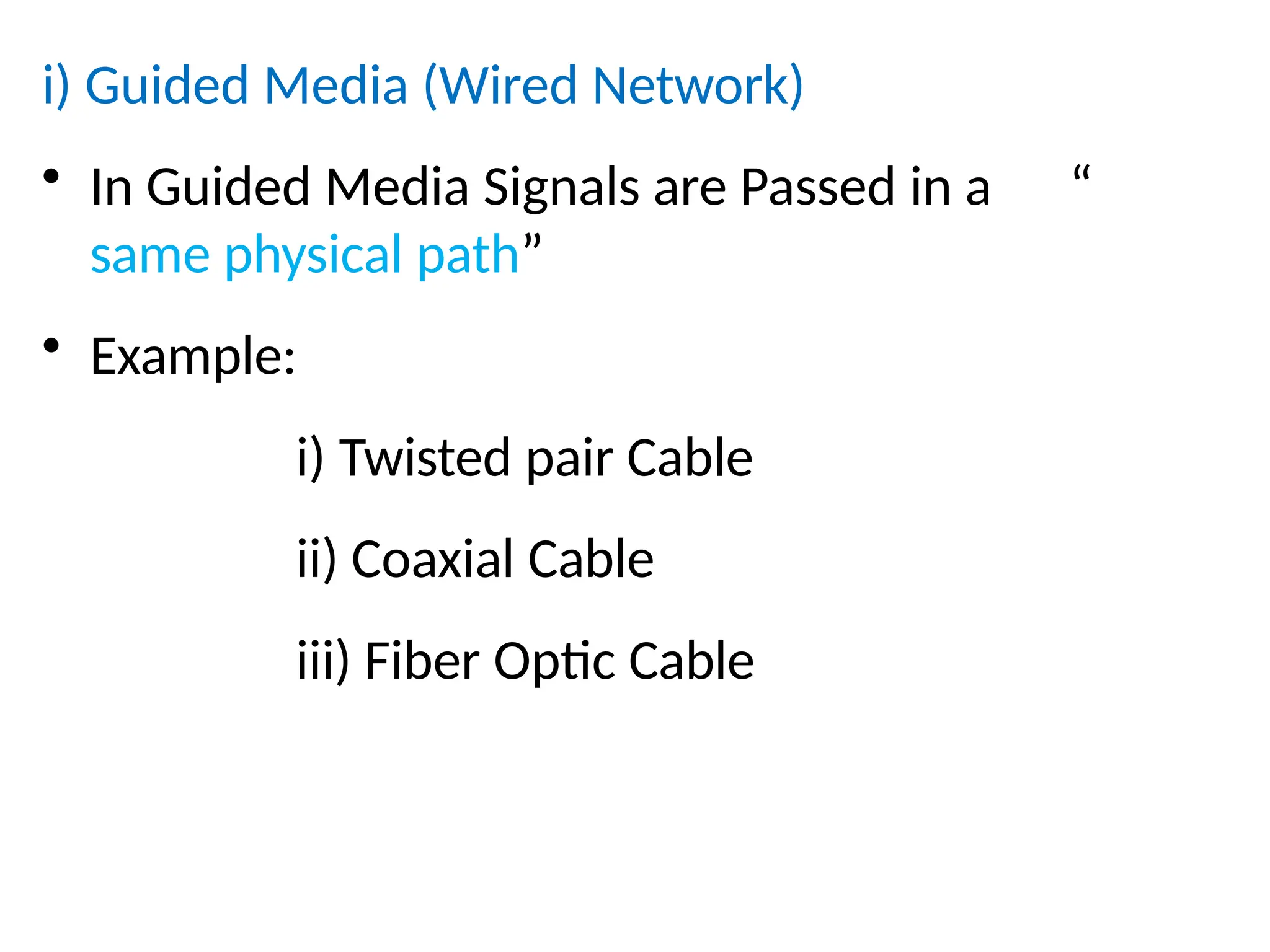 i) Guided Media (Wired Network)
• In Guided Media Signals are Passed in a “
same physical path”
• Example:
i) Twisted pair Cable
ii) Coaxial Cable
iii) Fiber Optic Cable
 