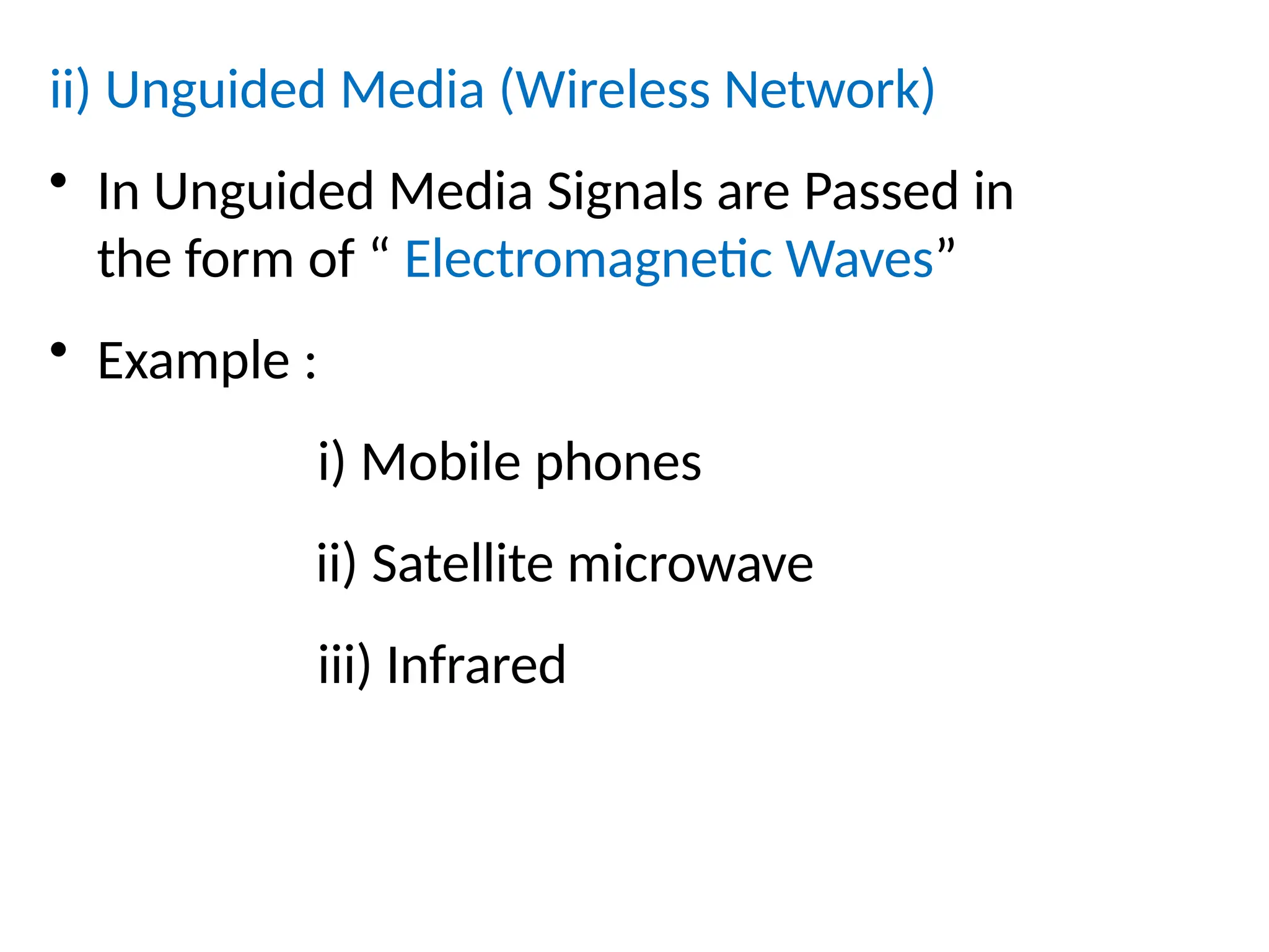 ii) Unguided Media (Wireless Network)
• In Unguided Media Signals are Passed in
the form of “ Electromagnetic Waves”
• Example :
i) Mobile phones
ii) Satellite microwave
iii) Infrared
 