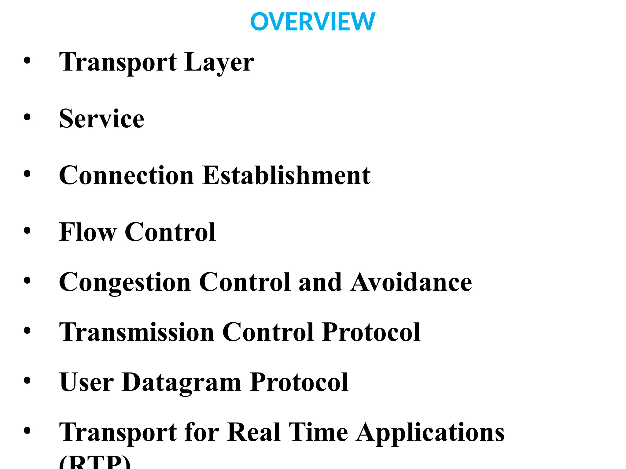 OVERVIEW
• Transport Layer
• Service
• Connection Establishment
• Flow Control
• Congestion Control and Avoidance
• Transmission Control Protocol
• User Datagram Protocol
• Transport for Real Time Applications
 