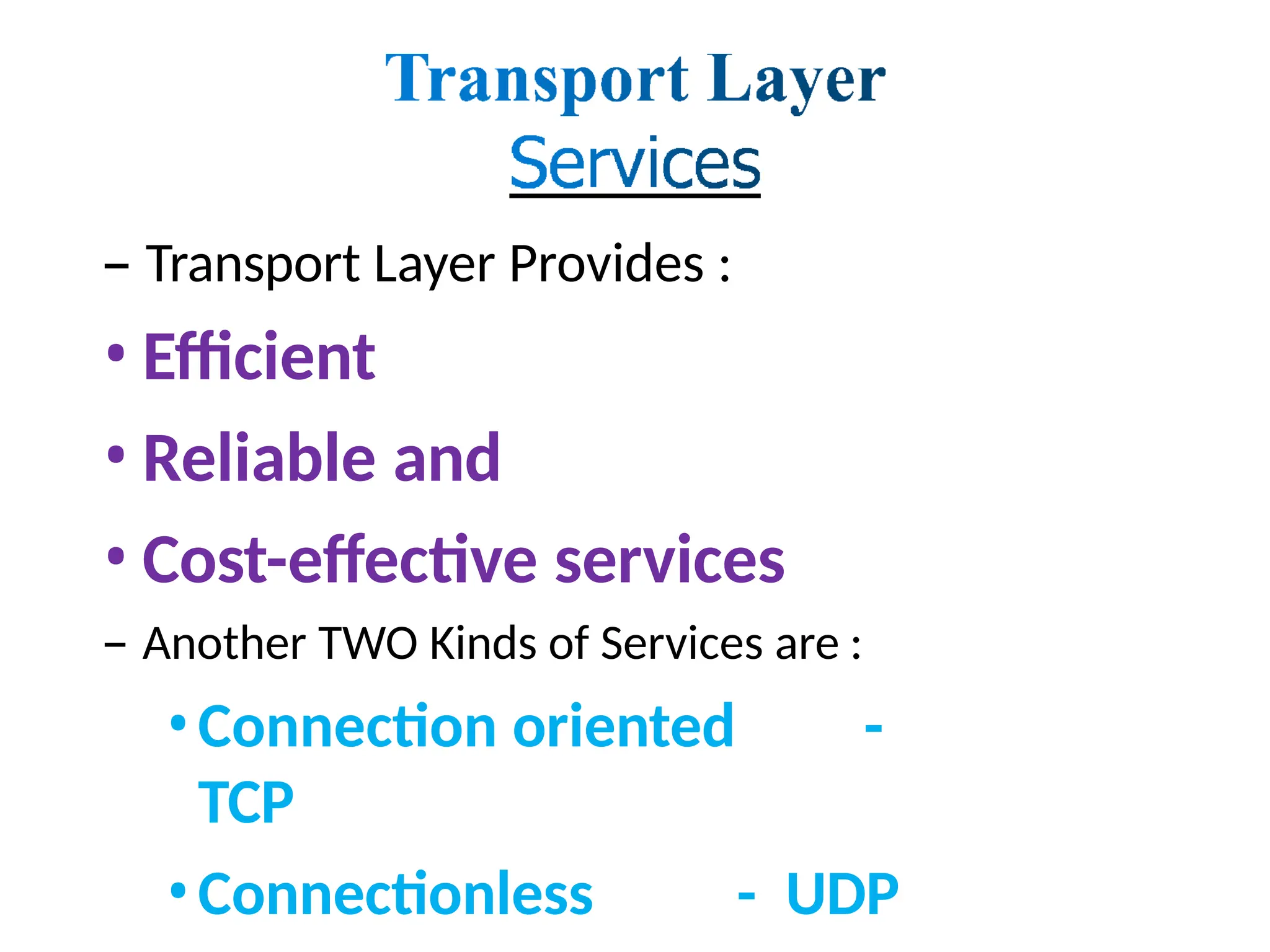 – Transport Layer Provides :
• Efficient
• Reliable and
• Cost-effective services
– Another TWO Kinds of Services are :
•Connection oriented -
TCP
•Connectionless - UDP
 