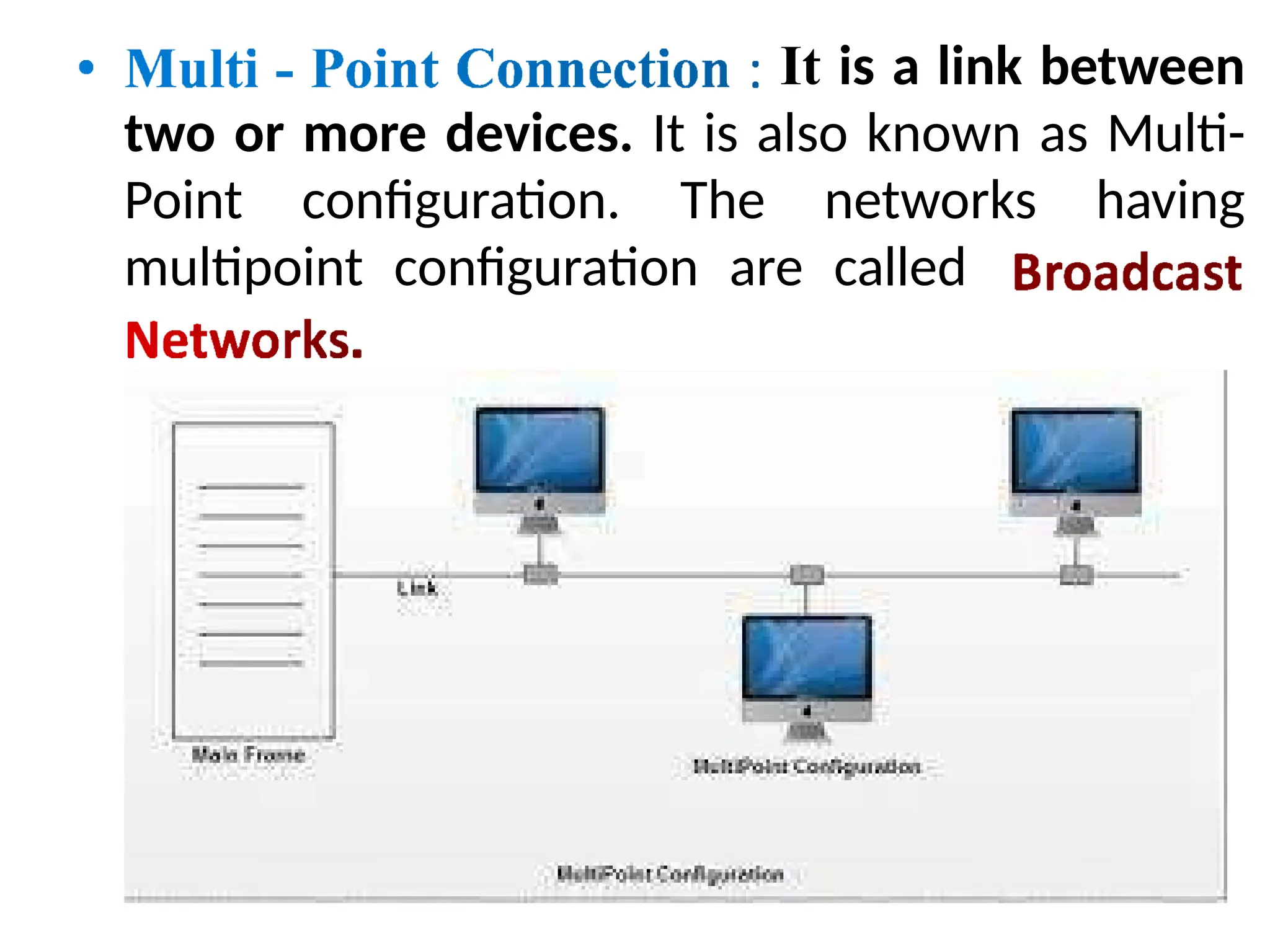 It is a link between
two or more devices. It is also known as Multi-
Point configuration. The networks having
multipoint configuration are called
 