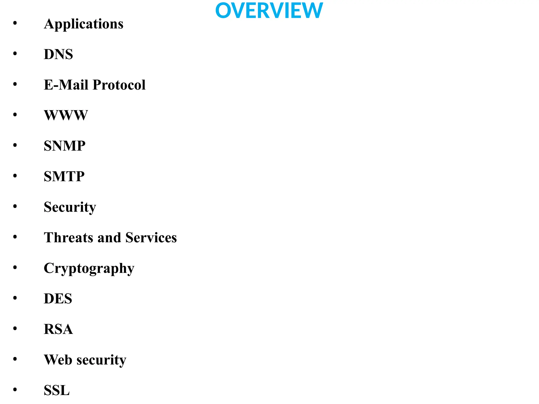 OVERVIEW
• Applications
• DNS
• E-Mail Protocol
• WWW
• SNMP
• SMTP
• Security
• Threats and Services
• Cryptography
• DES
• RSA
• Web security
• SSL
 