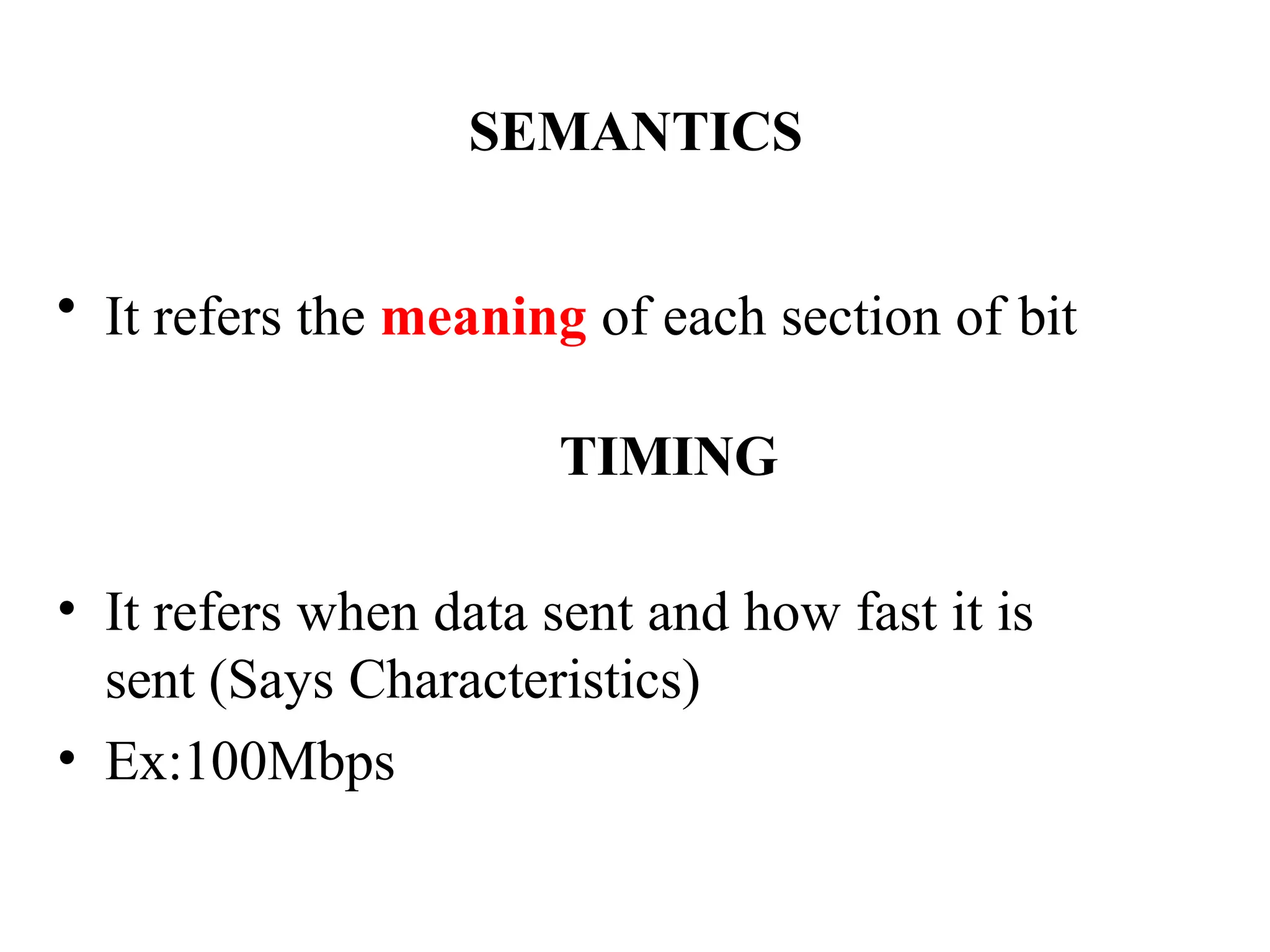 SEMANTICS
• It refers the meaning of each section of bit
TIMING
• It refers when data sent and how fast it is
sent (Says Characteristics)
• Ex:100Mbps
 