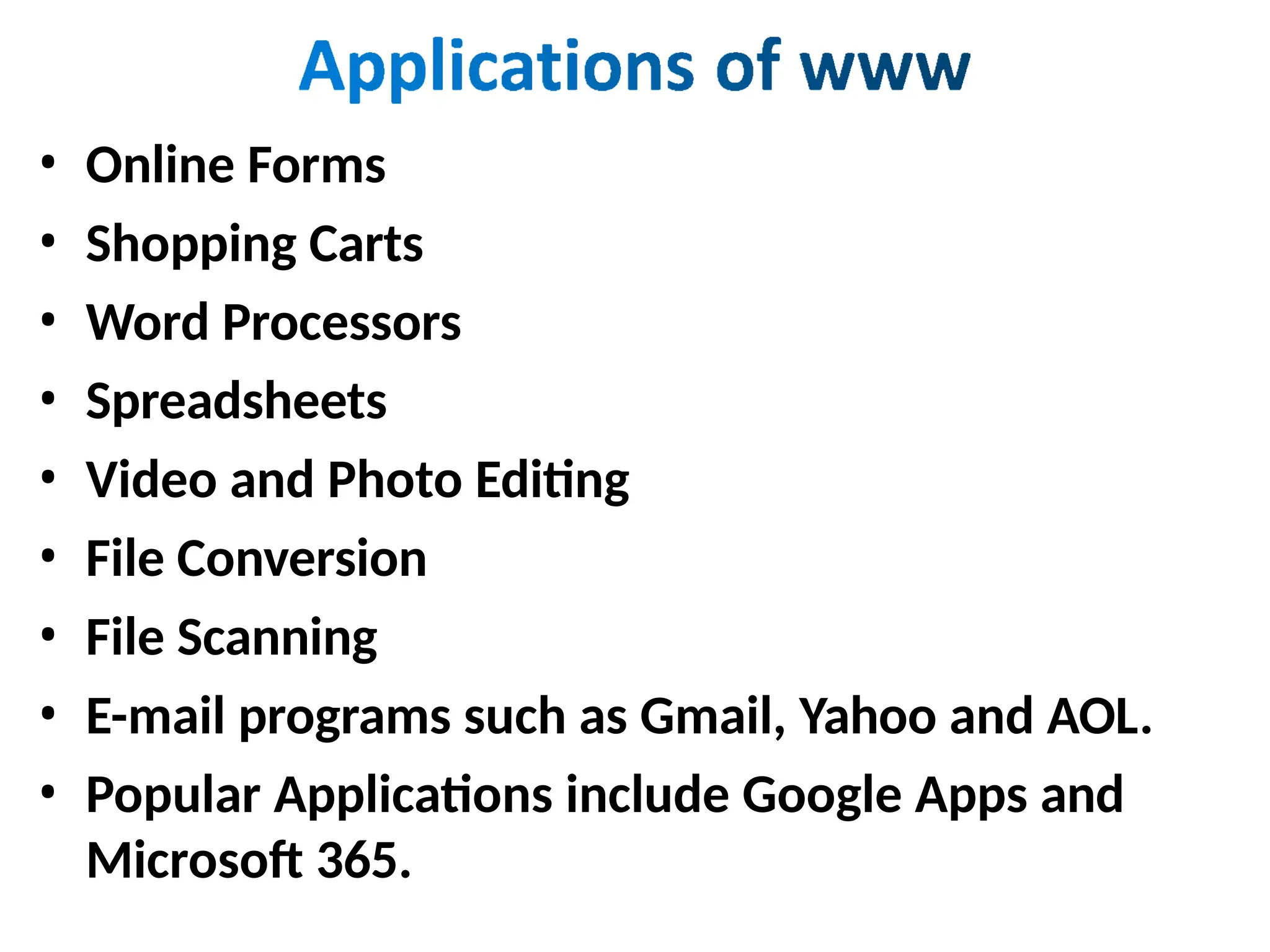 • Online Forms
• Shopping Carts
• Word Processors
• Spreadsheets
• Video and Photo Editing
• File Conversion
• File Scanning
• E-mail programs such as Gmail, Yahoo and AOL.
• Popular Applications include Google Apps and
Microsoft 365.
 