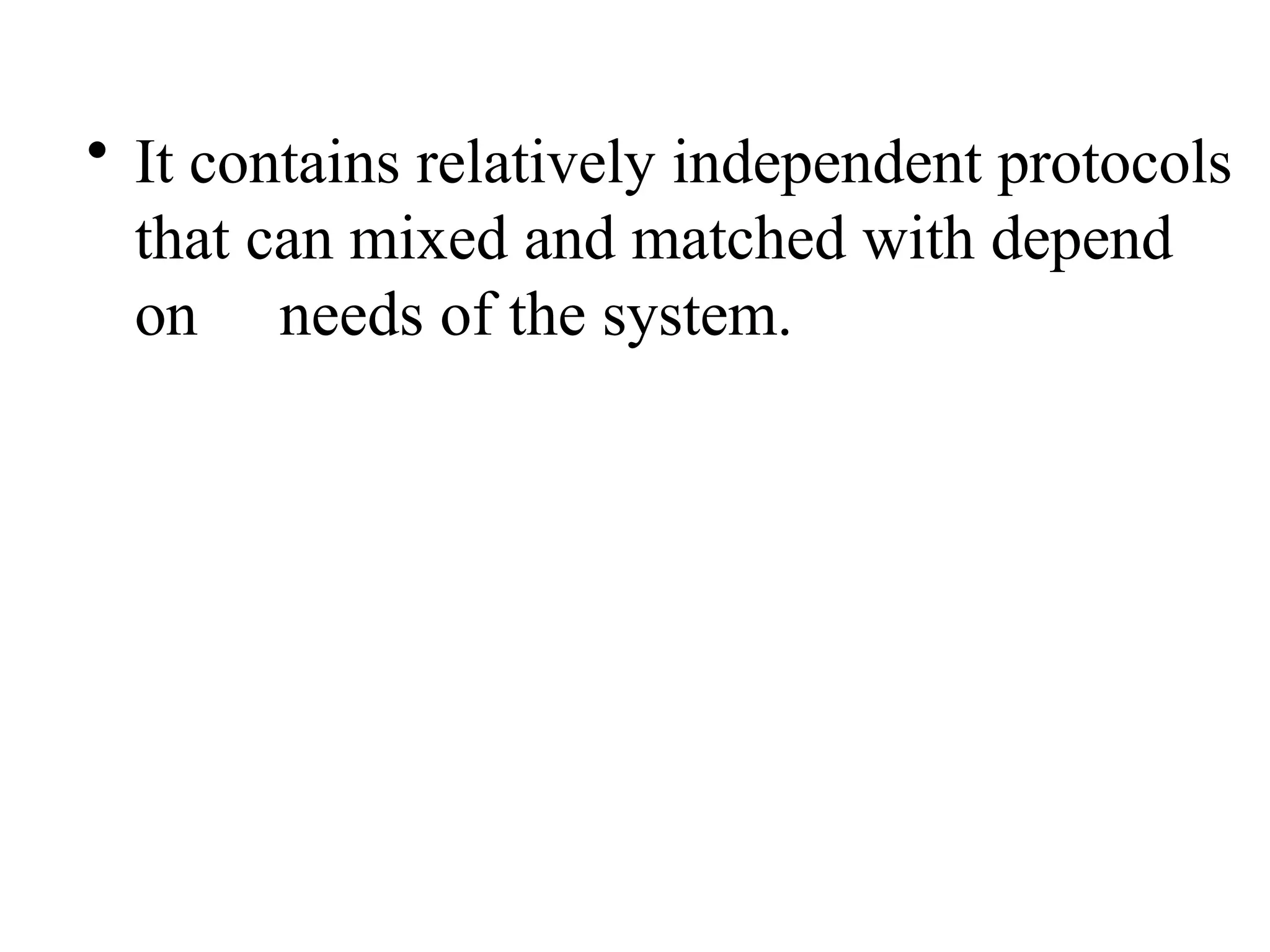 • It contains relatively independent protocols
that can mixed and matched with depend
on needs of the system.
 