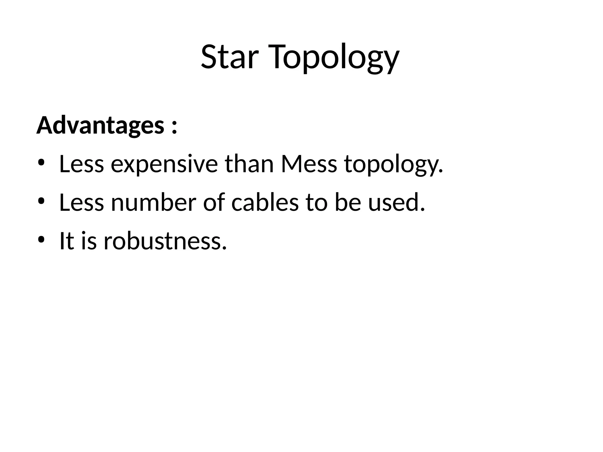 Star Topology
Advantages :
• Less expensive than Mess topology.
• Less number of cables to be used.
• It is robustness.
 