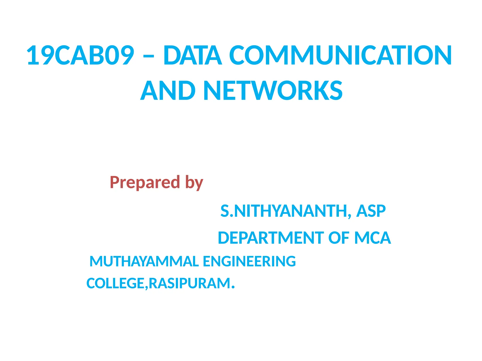 19CAB09 – DATA COMMUNICATION
AND NETWORKS
Prepared by
S.NITHYANANTH, ASP
DEPARTMENT OF MCA
MUTHAYAMMAL ENGINEERING
COLLEGE,RASIPURAM.
 
