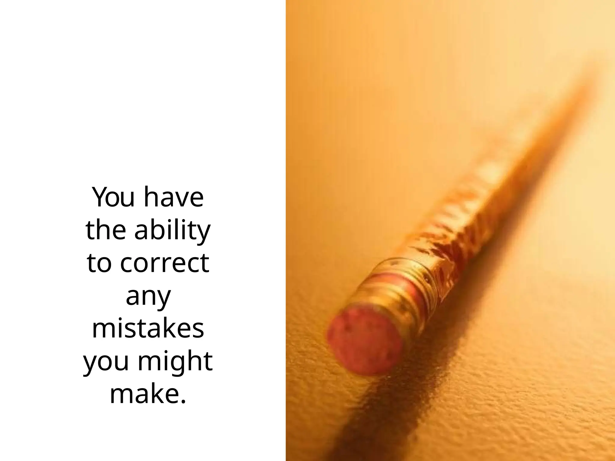 You have
the ability
to correct
any
mistakes
you might
make.
 