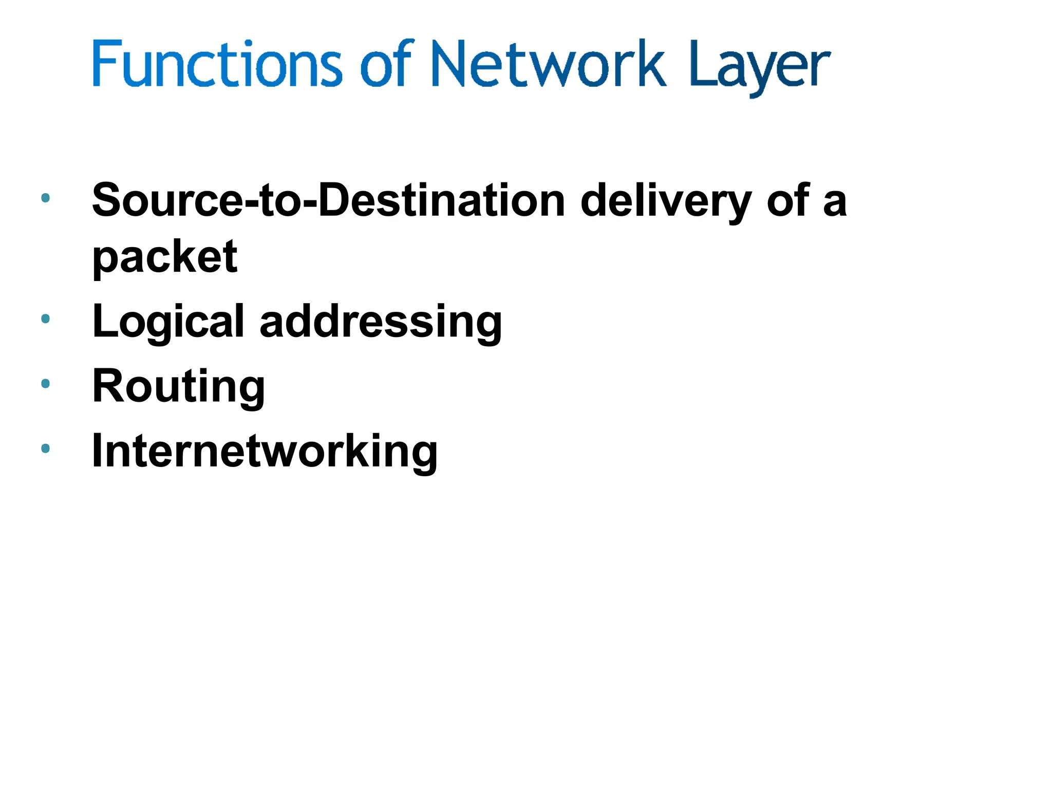 • Source-to-Destination delivery of a
packet
• Logical addressing
• Routing
• Internetworking
 