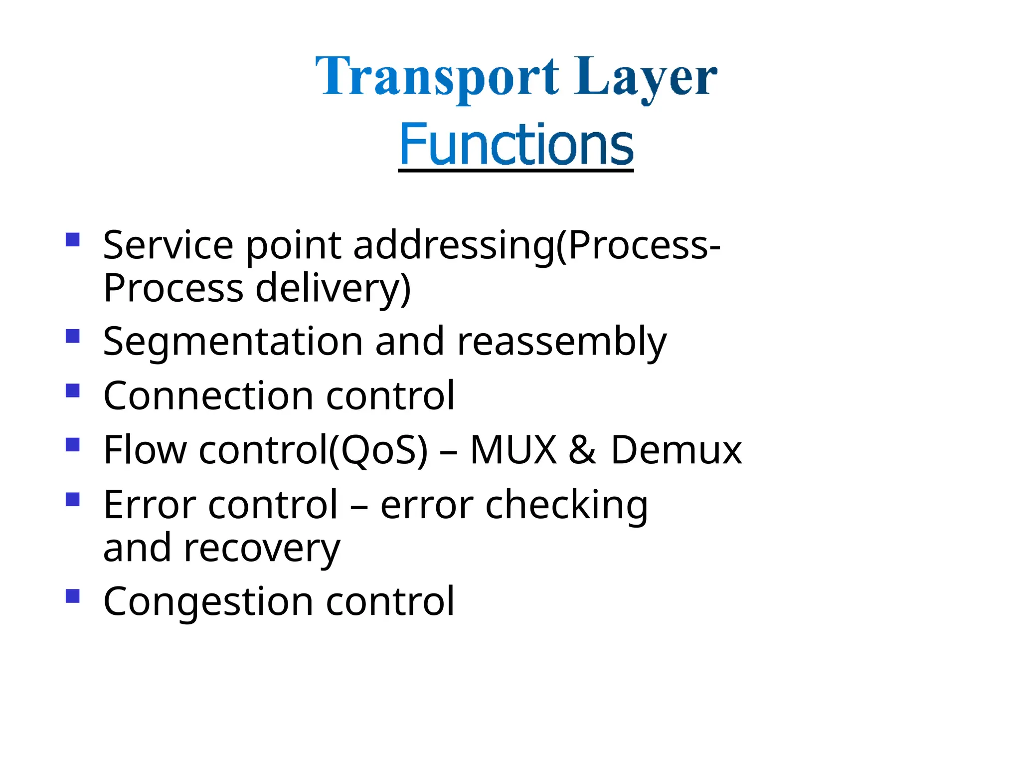  Service point addressing(Process-
Process delivery)
 Segmentation and reassembly
 Connection control
 Flow control(QoS) – MUX & Demux
 Error control – error checking
and recovery
 Congestion control
 