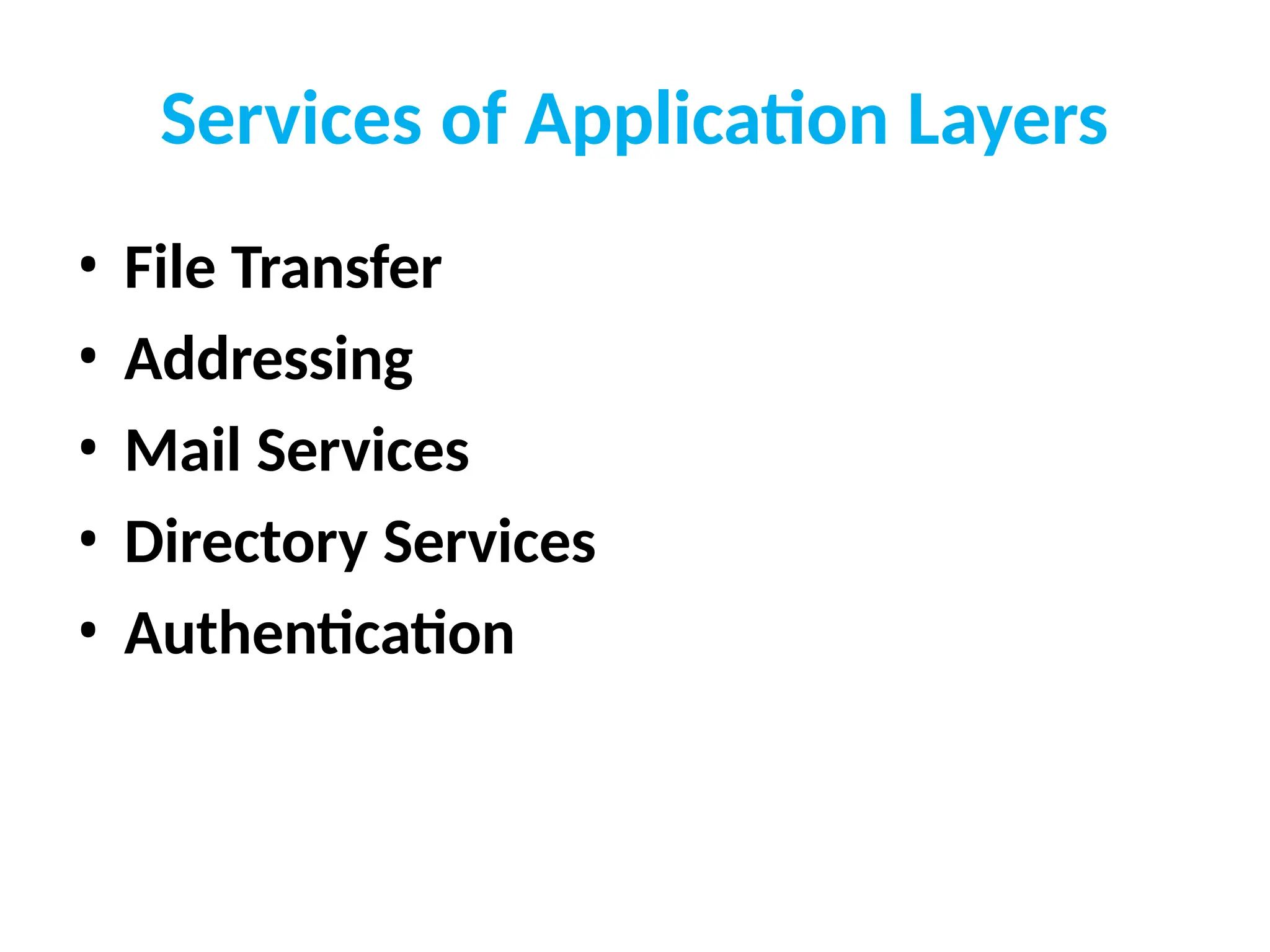Services of Application Layers
• File Transfer
• Addressing
• Mail Services
• Directory Services
• Authentication
 