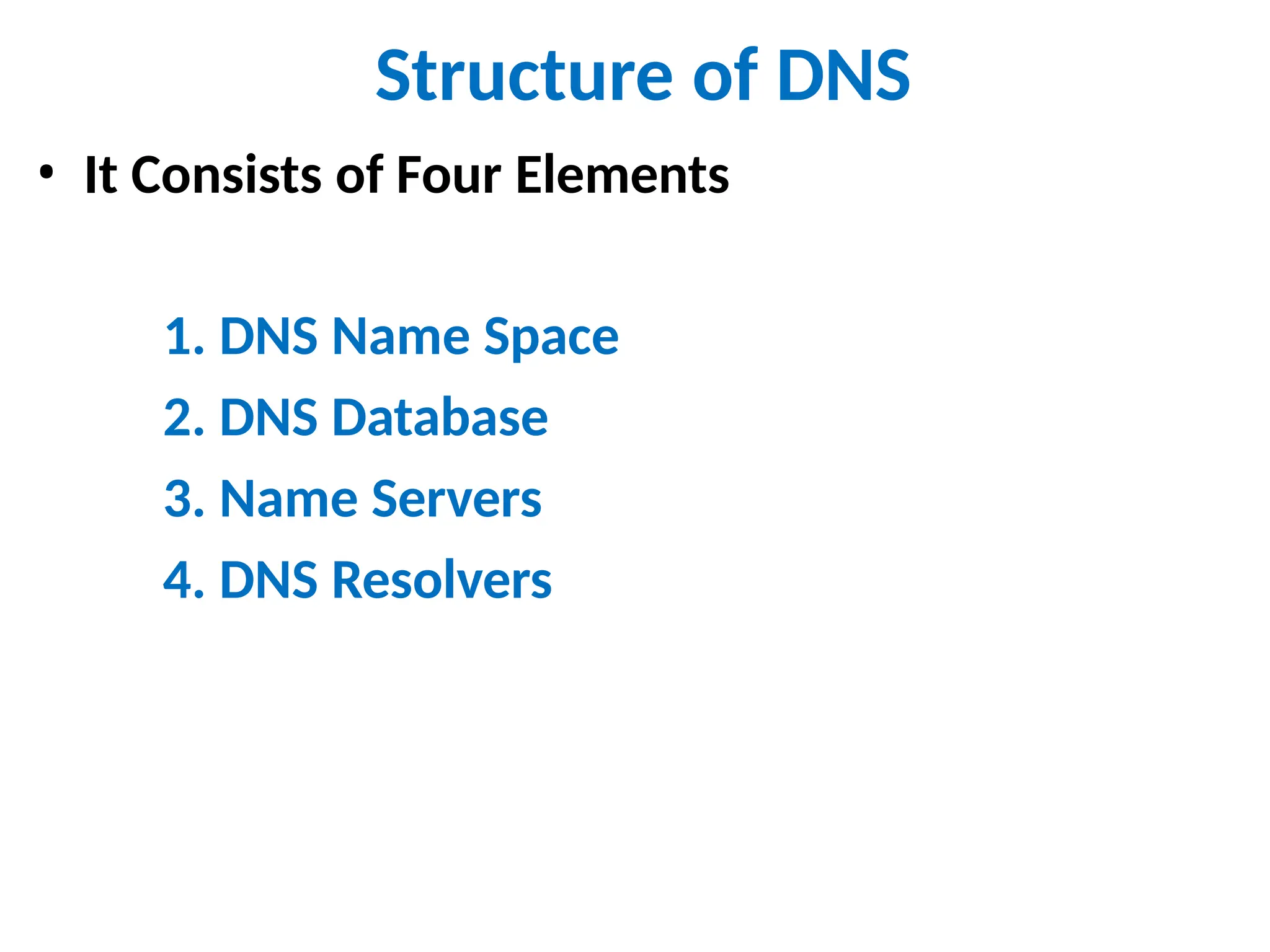 Structure of DNS
• It Consists of Four Elements
1. DNS Name Space
2. DNS Database
3. Name Servers
4. DNS Resolvers
 