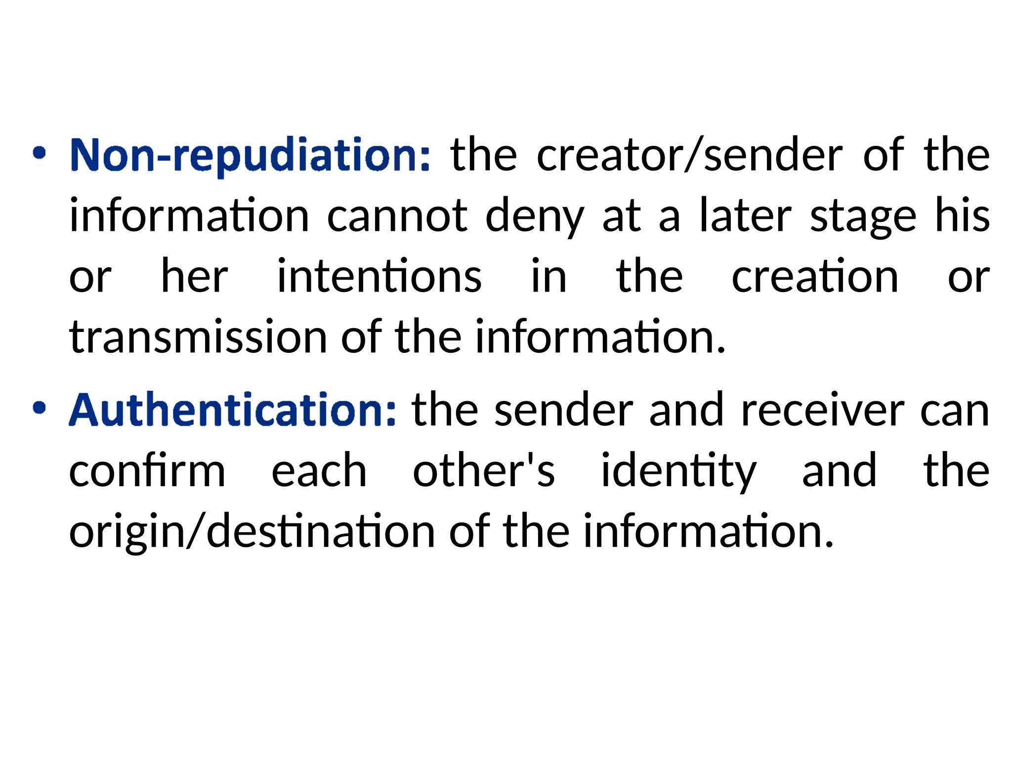 the creator/sender of the
information cannot deny at a later stage his
or her intentions in the creation or
transmission of the information.
the sender and receiver can
confirm each other's identity and the
origin/destination of the information.
 