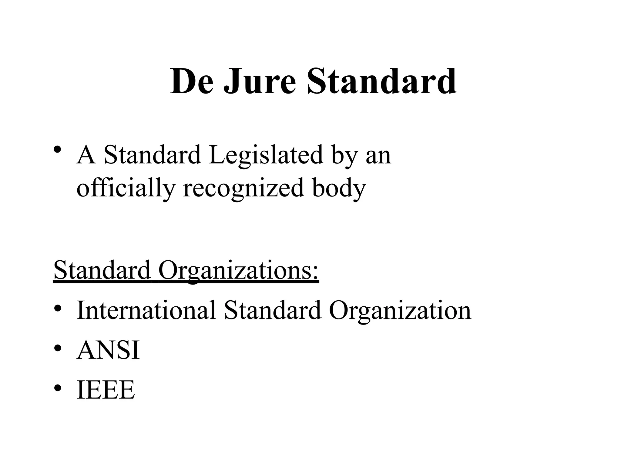 De Jure Standard
• A Standard Legislated by an
officially recognized body
Standard Organizations:
• International Standard Organization
• ANSI
• IEEE
 