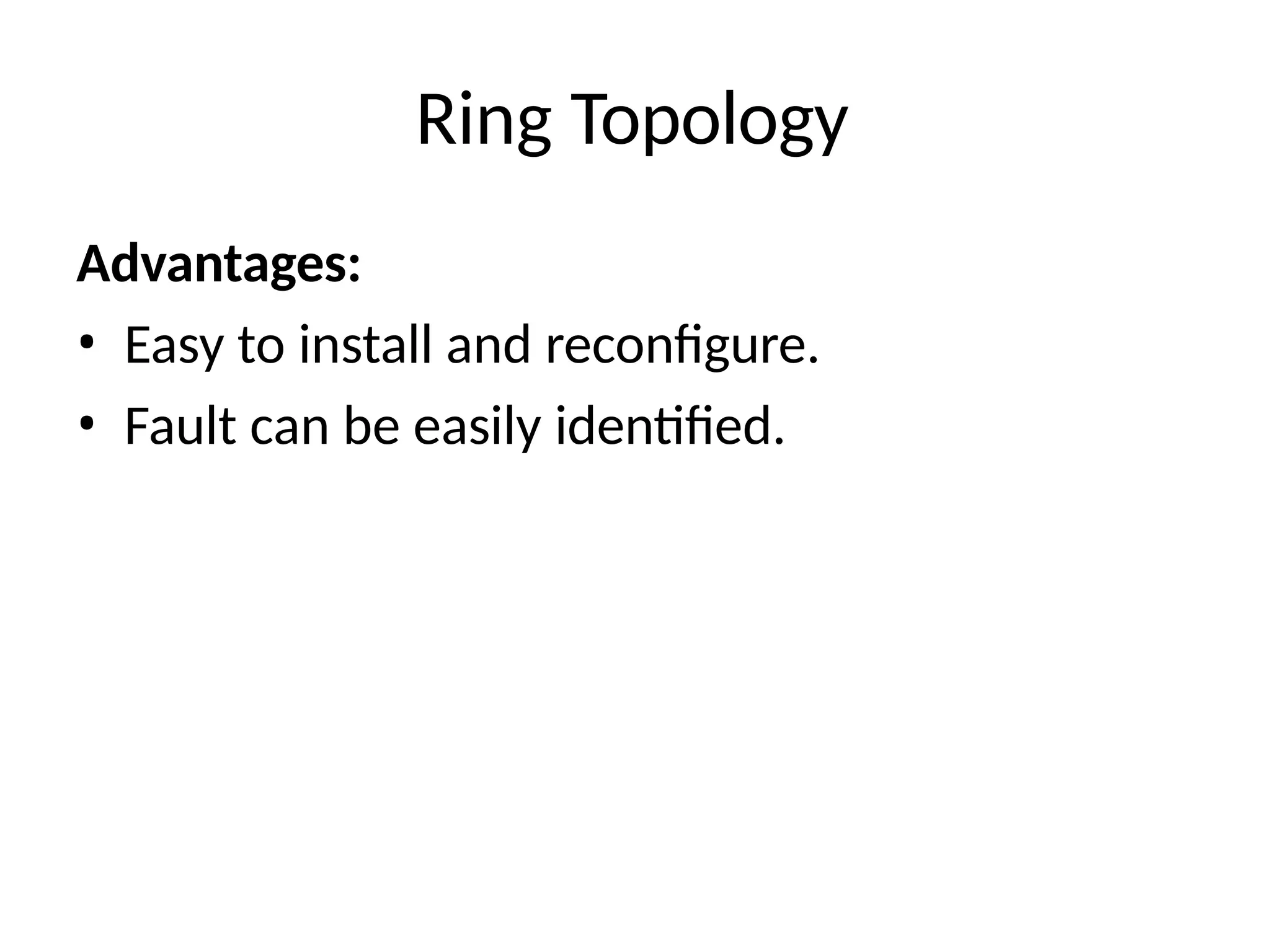 Advantages:
• Easy to install and reconfigure.
• Fault can be easily identified.
Ring Topology
 