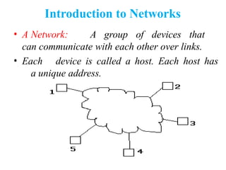 Introduction to Networks
• A Network: A group of devices that
can communicate with each other over links.
• Each device is called a host. Each host has
a unique address.
 