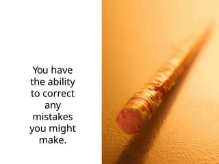 You have
the ability
to correct
any
mistakes
you might
make.
 
