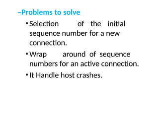 –Problems to solve
•Selection of the initial
sequence number for a new
connection.
•Wrap around of sequence
numbers for an active connection.
•It Handle host crashes.
 
