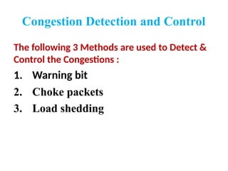 Congestion Detection and Control
The following 3 Methods are used to Detect &
Control the Congestions :
1. Warning bit
2. Choke packets
3. Load shedding
 
