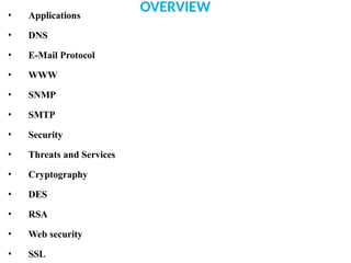 OVERVIEW
• Applications
• DNS
• E-Mail Protocol
• WWW
• SNMP
• SMTP
• Security
• Threats and Services
• Cryptography
• DES
• RSA
• Web security
• SSL
 