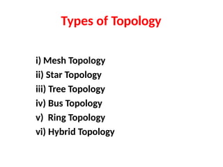 Types of Topology
i) Mesh Topology
ii) Star Topology
iii) Tree Topology
iv) Bus Topology
v) Ring Topology
vi) Hybrid Topology
 