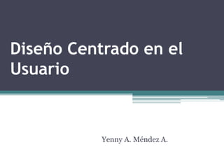 Diseño Centrado en el
Usuario



           Yenny A. Méndez A.
 