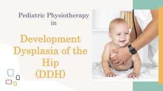 Development
Dysplasia of the
Hip
(DDH)
Pediatric Physiotherapy
in
 