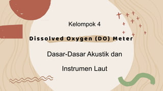 Dissolved Oxygen (DO) Meter
Dasar-Dasar Akustik dan
Instrumen Laut
Kelompok 4
 