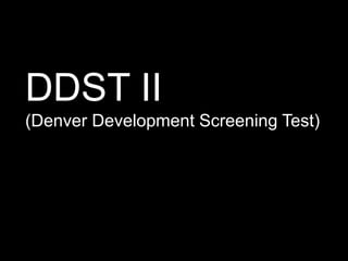 DDST II
(Denver Development Screening Test)
 