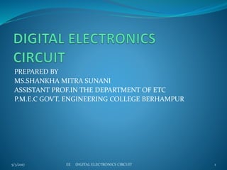 PREPARED BY
MS.SHANKHA MITRA SUNANI
ASSISTANT PROF.IN THE DEPARTMENT OF ETC
P.M.E.C GOVT. ENGINEERING COLLEGE BERHAMPUR
5/3/2017 1EE DIGITAL ELECTRONICS CIRCUIT
 