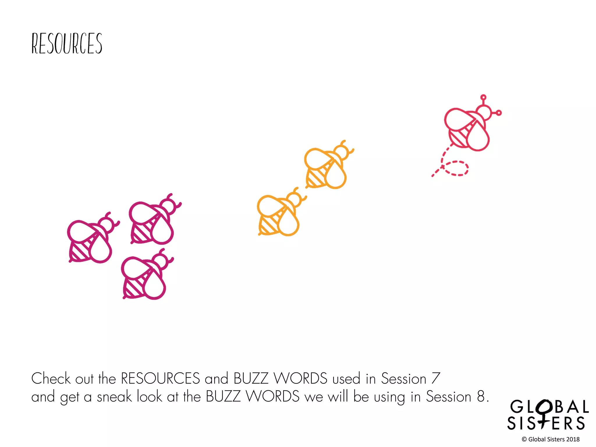 Check out the RESOURCES and BUZZ WORDS used in Session 7
and get a sneak look at the BUZZ WORDS we will be using in Session 8.
© Global Sisters 2018
 