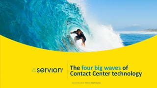 1
www.servion.com | © Servion Global Solutions
The four big waves of
Contact Center technology
 