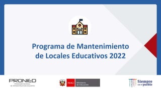 Programa de Mantenimiento
de Locales Educativos 2022
 