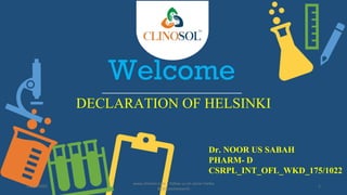 Welcome
DECLARATION OF HELSINKI
Dr. NOOR US SABAH
PHARM- D
CSRPL_INT_OFL_WKD_175/1022
11/10/2022
www.clinosol.com | follow us on social media
@clinosolresearch
1
 