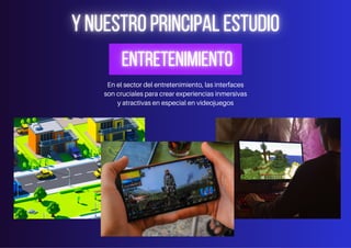 En el sector del entretenimiento, las interfaces
son cruciales para crear experiencias inmersivas
y atractivas en especial en videojuegos
 
