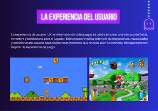 La experiencia de usuario (UX) en interfaces de videojuegos se centra en crear una interacción fluida,
inmersiva y satisfactoria para el jugador. Este proceso implica entender las expectativas, necesidades
y emociones del usuario para diseñar esas interfaces que no solo sean funcionales, sino que también
mejoren la experiencia de juego.
 