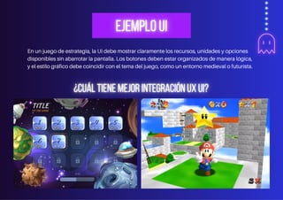 En un juego de estrategia, la UI debe mostrar claramente los recursos, unidades y opciones
disponibles sin abarrotar la pantalla. Los botones deben estar organizados de manera lógica,
y el estilo gráfico debe coincidir con el tema del juego, como un entorno medieval o futurista.
 