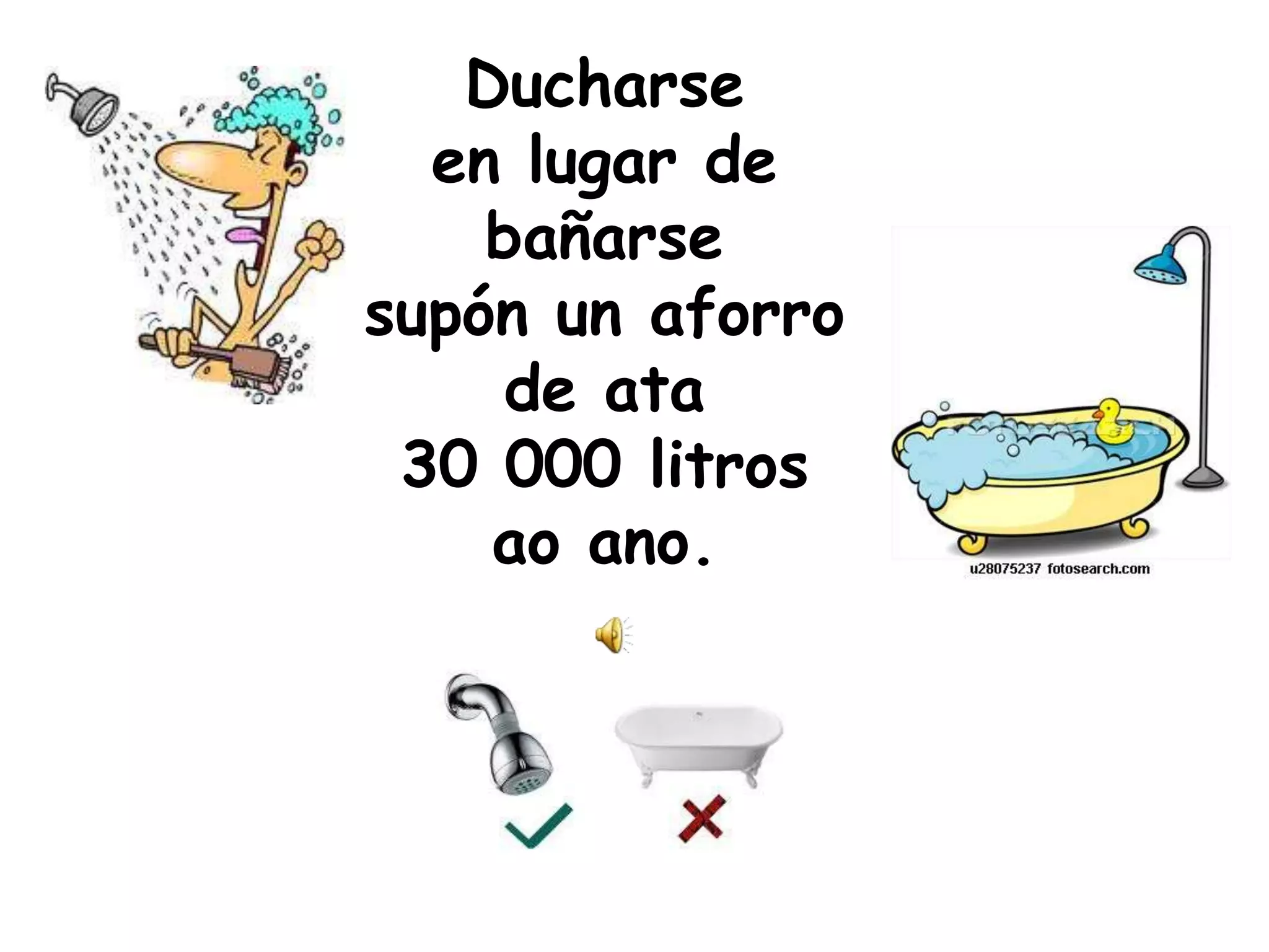 Ducharse en lugar de bañarse supón un aforro de ata 30 000 litros ao ano.