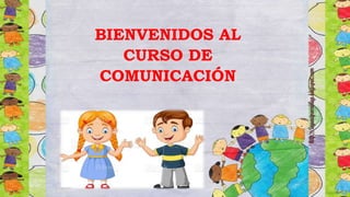 BIENVENIDOS AL
CURSO DE
COMUNICACIÓN
 