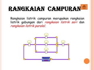 Rangkaian listrik campuran merupakan rangkaian
listrik gabungan dari rangkaian listrik seri dan
rangkaian listrik paralel.
Baterai
ABG
Rangkaian Campuran
 