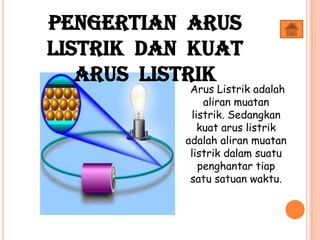 Arus Listrik adalah
aliran muatan
listrik. Sedangkan
kuat arus listrik
adalah aliran muatan
listrik dalam suatu
penghantar tiap
satu satuan waktu.
Pengertian Arus
Listrik dan Kuat
Arus Listrik
 