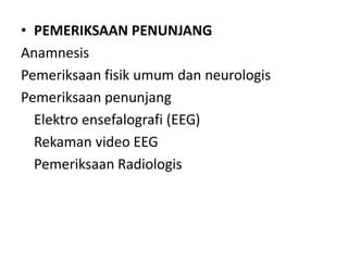 • PEMERIKSAAN PENUNJANG
Anamnesis
Pemeriksaan fisik umum dan neurologis
Pemeriksaan penunjang
Elektro ensefalografi (EEG)
Rekaman video EEG
Pemeriksaan Radiologis
 