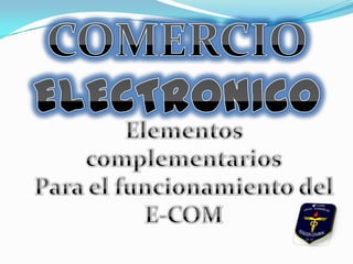 COMERCIO  ELECTRONICO Elementos complementarios Para el funcionamiento del E-COM 