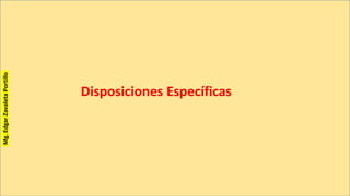 Disposiciones Específicas
Mg.EdgarZavaletaPortillo
 